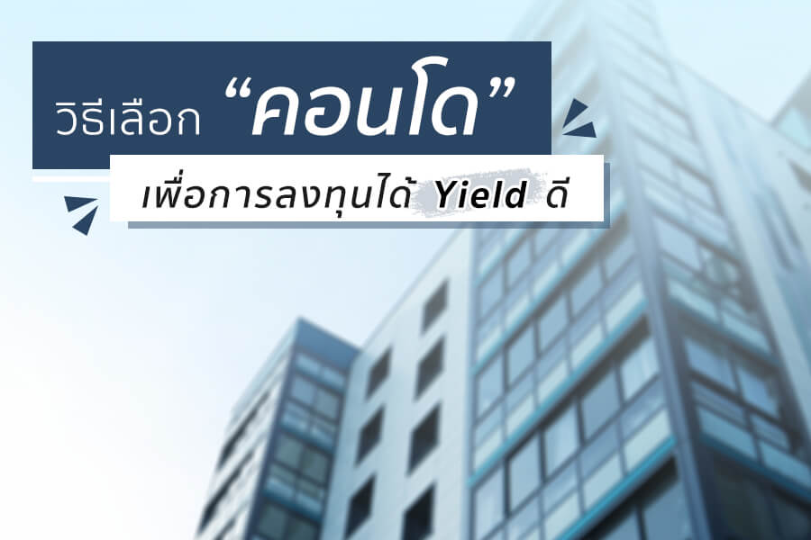 วิธีเลือก คอนโด เพื่อการลงทุน ได้ Yield ดี