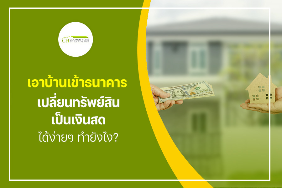 เอาบ้านเข้าธนาคาร เปลี่ยนทรัพย์สินเป็นเงินสดได้ง่ายๆ ทำยังไง?