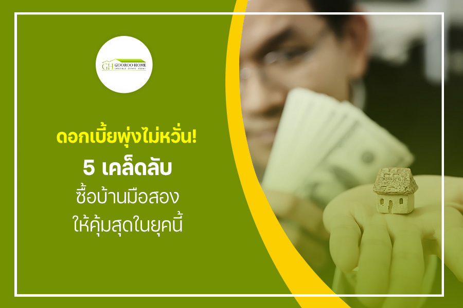 ดอกเบี้ยพุ่งไม่หวั่น! 5 เคล็ดลับ ซื้อบ้านมือสอง ให้คุ้มสุดในยุคนี้